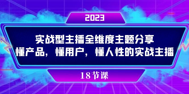 实操型主播全维度主题分享，懂产品，懂用户，懂人性的实战主播-科景网创