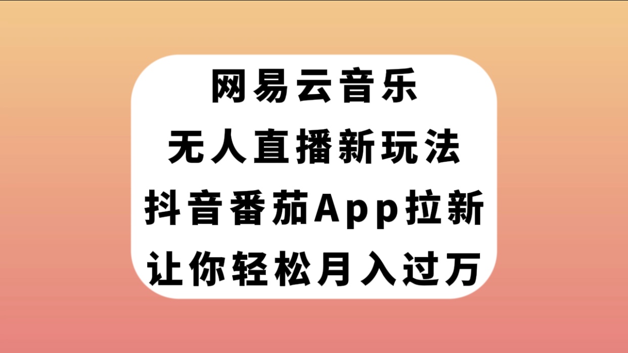 网易云音乐无人直播新玩法，抖音番茄APP拉新，让你轻松月入过万-科景网创