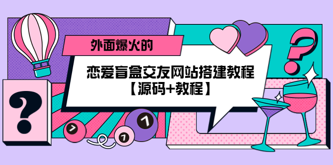 外面爆火的恋爱盲盒交友网站搭建教程【源码+教程】-科景网创