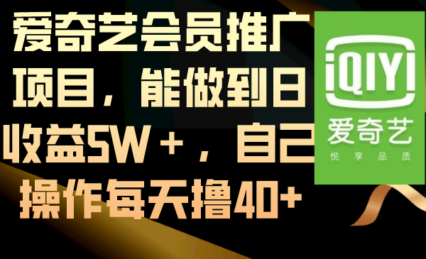 爱奇艺会员推广项目，能做到日收益5W＋，自己操作每天撸40+-科景网创