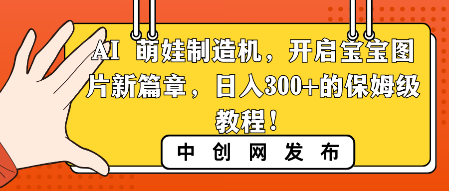AI 萌娃制造机，开启宝宝图片新篇章，日入300+的保姆级教程！-科景网创