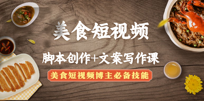 美食短视频脚本创作+文案写作课：美食短视频博主必备技能-科景网创