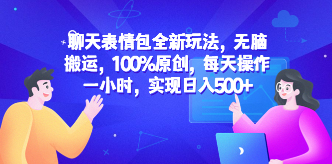 聊天表情包全新玩法，无脑搬运，100%原创，每天操作一小时，实现日入500+-科景网创