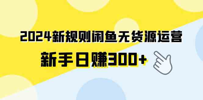 2024新规则闲鱼无货源运营新手日赚300+-科景网创