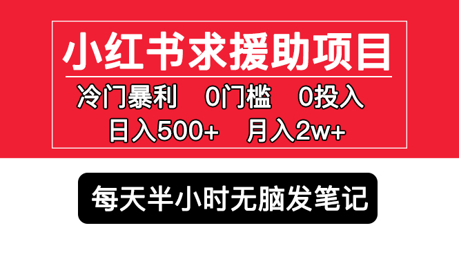 小红书求援助项目，冷门但暴利 0门槛无脑发笔记 日入500+月入2w 可多号操作-科景网创