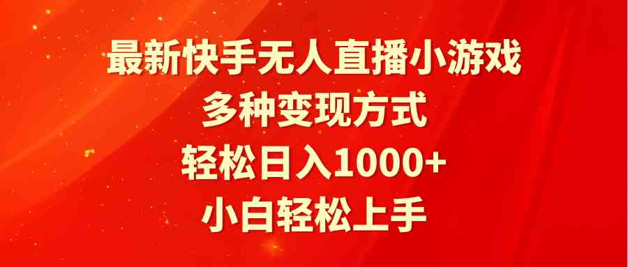最新快手无人直播小游戏，多种变现方式，轻松日入1000+小白轻松上手-科景网创