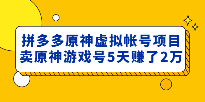 外面卖2980的拼多多原神虚拟帐号项目：卖原神游戏号5天赚了2万-科景网创