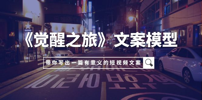 《觉醒之旅》文案模型，带着你用你的一件小事写出一篇有意义的短视频文案-科景网创