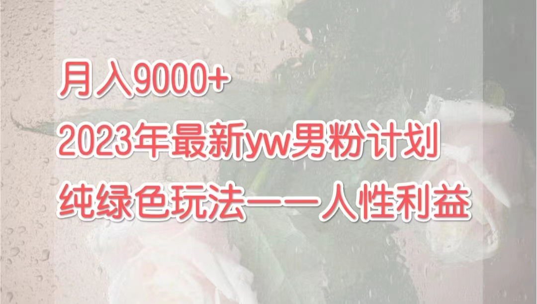 月入9000+2023年9月最新yw男粉计划绿色玩法——人性之利益-科景网创
