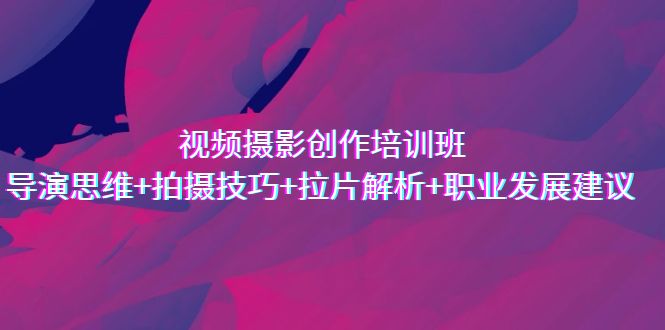视频摄影创作培训班，导演思维+拍摄技巧+拉片解析+职业发展建议-科景网创