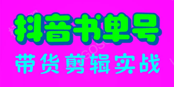 抖音书单号带货剪辑实战：手把手带你 起号 涨粉 剪辑 卖货 变现（46节）-科景网创