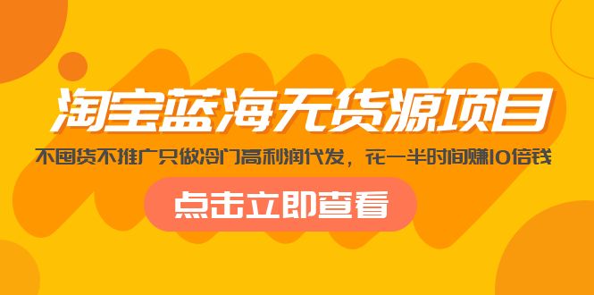 淘宝蓝海无货源项目，不囤货不推广只做冷门高利润代发，花一半时间赚10倍钱-科景网创
