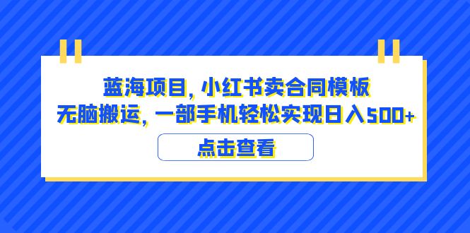 蓝海项目 小红书卖合同模板 无脑搬运 一部手机日入500+（教程+4000份模板）-科景网创