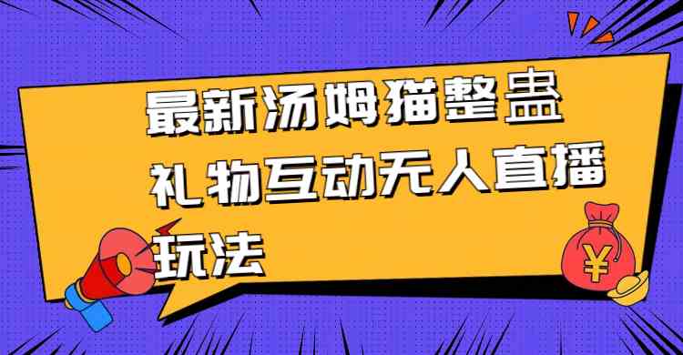 最新汤姆猫整蛊礼物互动无人直播玩法-科景网创