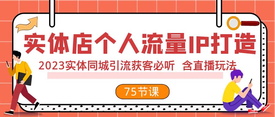 实体店个人流量IP打造 2023实体同城引流获客必听 含直播玩法（75节完整版）-科景网创
