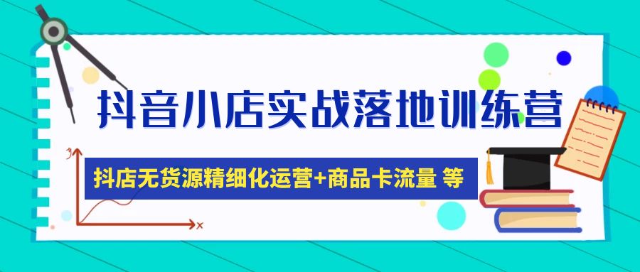 抖音小店实战落地训练营：抖店无货源精细化运营，商品卡流量等等（22节）-科景网创
