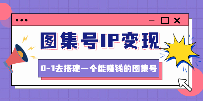 图集号IP变现，0-1去搭建一个能赚钱的图集号（文档+资料+视频）无水印-科景网创