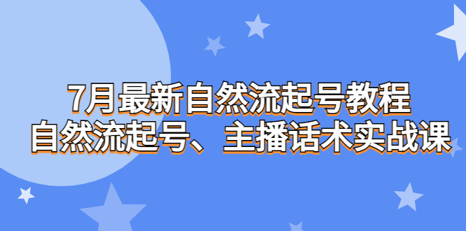 7月最新自然流起号教程，自然流起号、主播话术实战课-科景网创