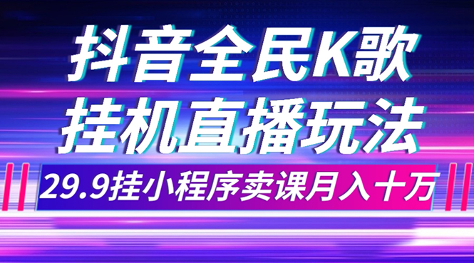 抖音全民K歌直播不露脸玩法，29.9挂小程序卖课月入10万-科景网创