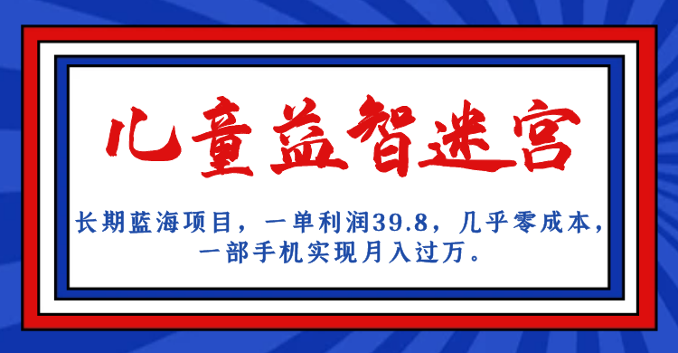 长期蓝海项目 儿童益智迷宫 一单利润39.8 几乎零成本 一部手机实现月入过万-科景网创