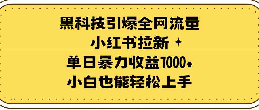 黑科技引爆全网流量小红书拉新，单日暴力收益7000+，小白也能轻松上手-科景网创