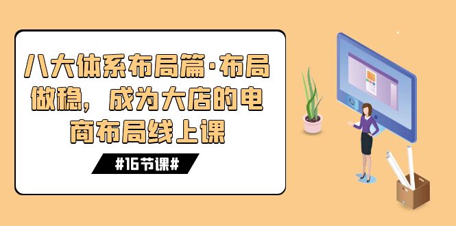 八大体系布局篇·布局做稳，成为大店的电商布局线上课（16节课）-科景网创