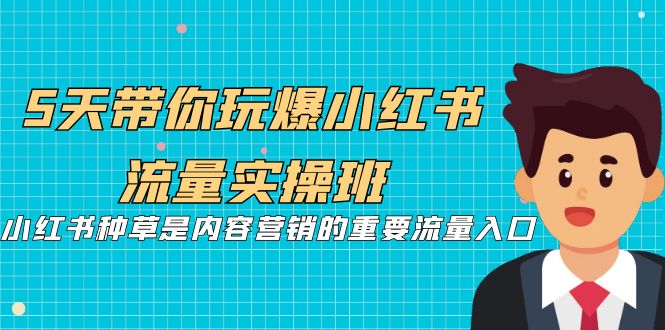 5天带你玩爆小红书流量实操班，小红书种草是内容营销的重要流量入口-科景网创