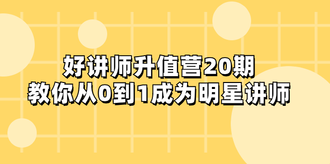 好讲师-升值营-第20期，教你从0到1成为明星讲师-科景网创