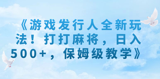 《游戏发行人全新玩法！打打麻将，日入500+，保姆级教学》-科景网创