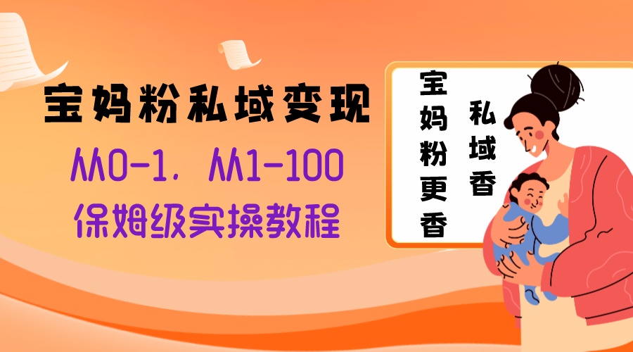 宝妈粉私域变现从0-1，从1-100，保姆级实操教程，长久稳定的变现之法-科景网创