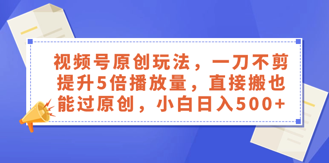视频号原创玩法，一刀不剪提升5倍播放量，直接搬也能过原创，小白日入500+-科景网创