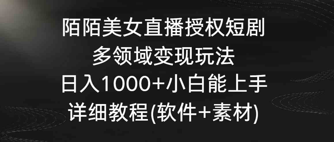陌陌美女直播授权短剧，多领域变现玩法，日入1000+小白能上手，详细教程…-科景网创