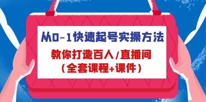 从0-1快速起号实操方法，教你打造百人/直播间（全套课程+课件）-科景网创