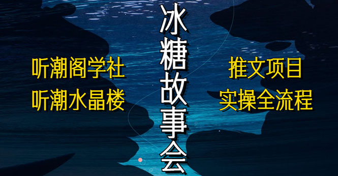 抖音冰糖故事会项目实操，小说推文项目实操全流程，简单粗暴！-科景网创