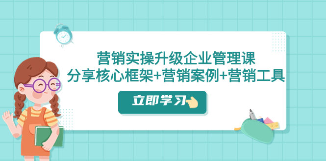 营销实操升级·企业管理课：分享核心框架+营销案例+营销工具（课程+文档）-科景网创