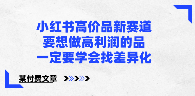 小红书高价品新赛道，要想做高利润的品，一定要学会找差异化【某付费文章】-科景网创