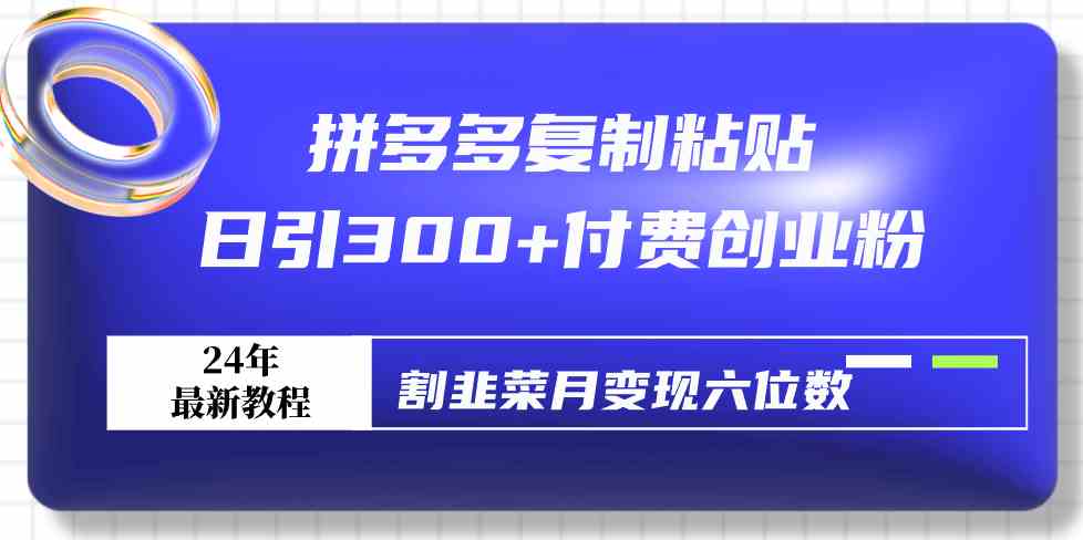 拼多多复制粘贴日引300+付费创业粉，割韭菜月变现六位数最新教程！-科景网创