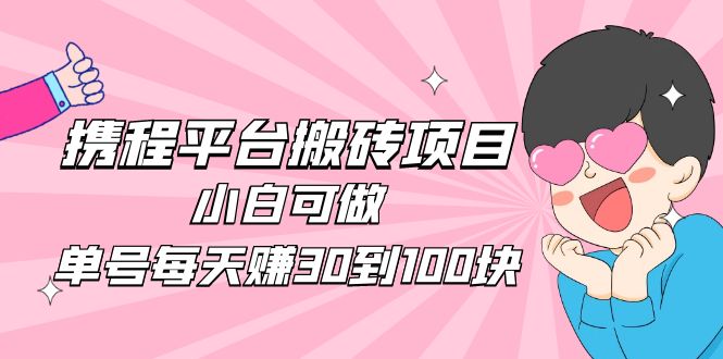 2023携程平台搬砖项目，小白可做，单号每天赚30到100块钱还是很容易的-科景网创
