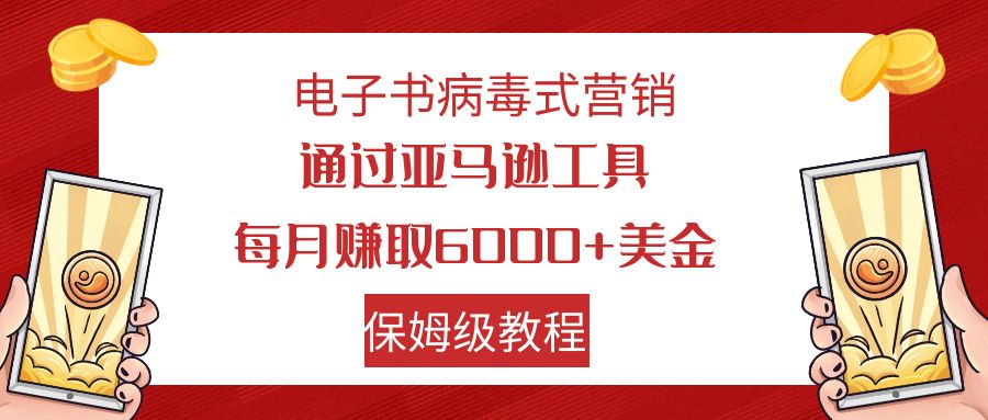 电子书病毒式营销 通过亚马逊工具每月赚6000+美金 小白轻松上手 保姆级教程-科景网创