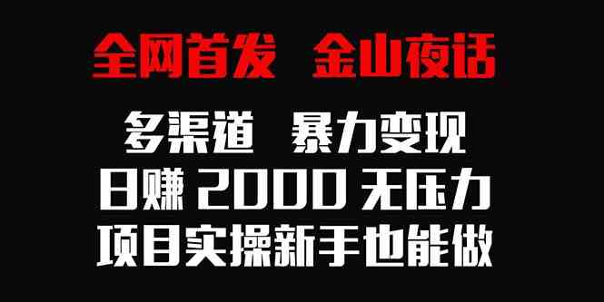 全网首发，金山夜话多渠道暴力变现，日赚2000无压力，项目实操新手也能做-科景网创