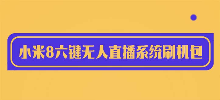 2023最新小米8六键无人直播系统刷机包，含刷机教程 100%可用-科景网创