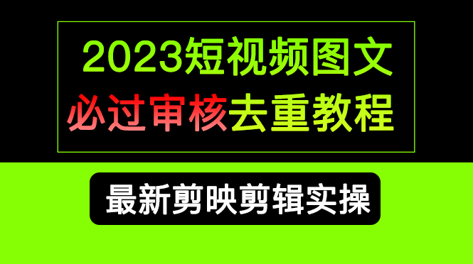2023短视频和图文必过审核去重教程，剪映剪辑去重方法汇总实操，搬运必学-科景网创