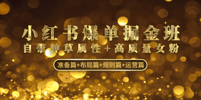小红书爆单掘金班：自带种草属性+高质量女粉 准备篇+布局篇+规则篇+运营篇-科景网创