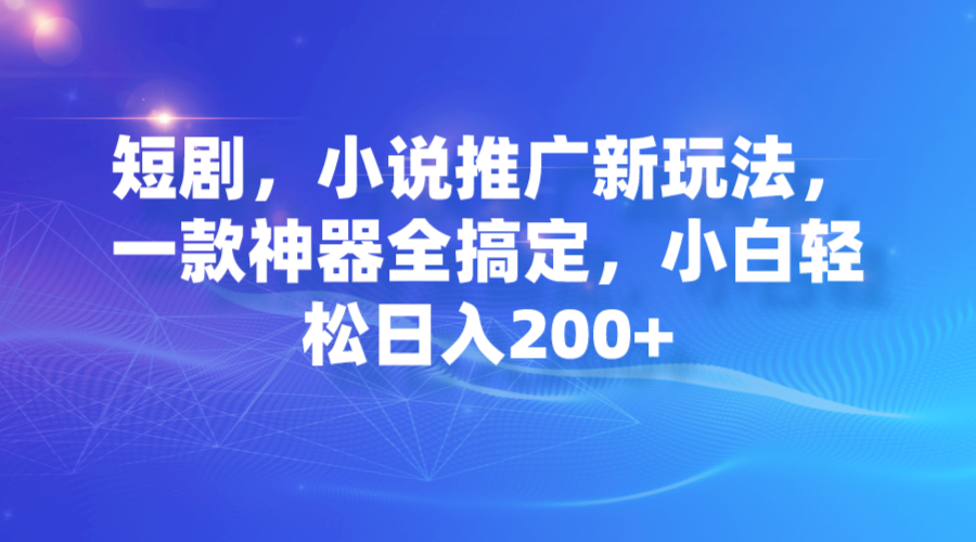短剧，小说推广新玩法，一款神器全搞定，小白轻松日入200+-科景网创