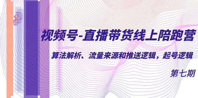 视频号-直播带货线上陪跑营第7期：算法解析、流量来源和推送逻辑，起号逻辑-科景网创