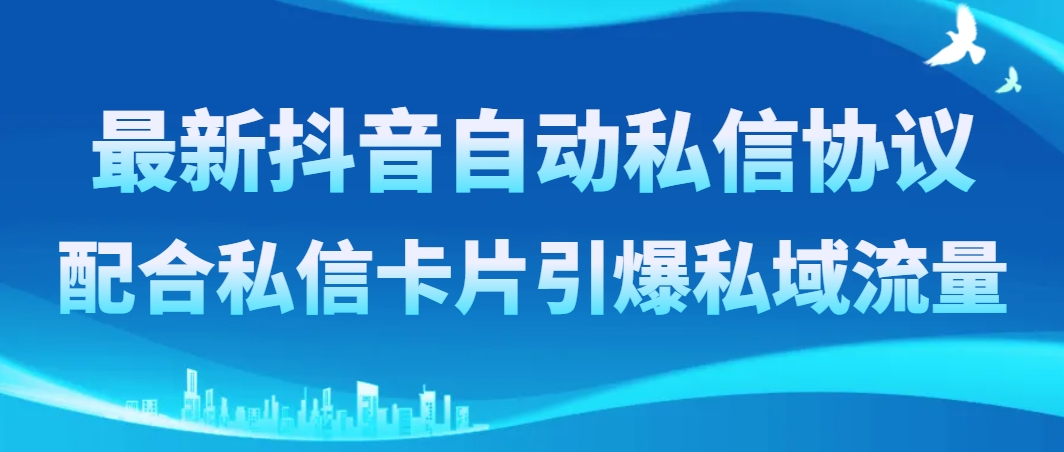 最新抖音自动私信协议，配合私信卡片引爆私域流量-科景网创