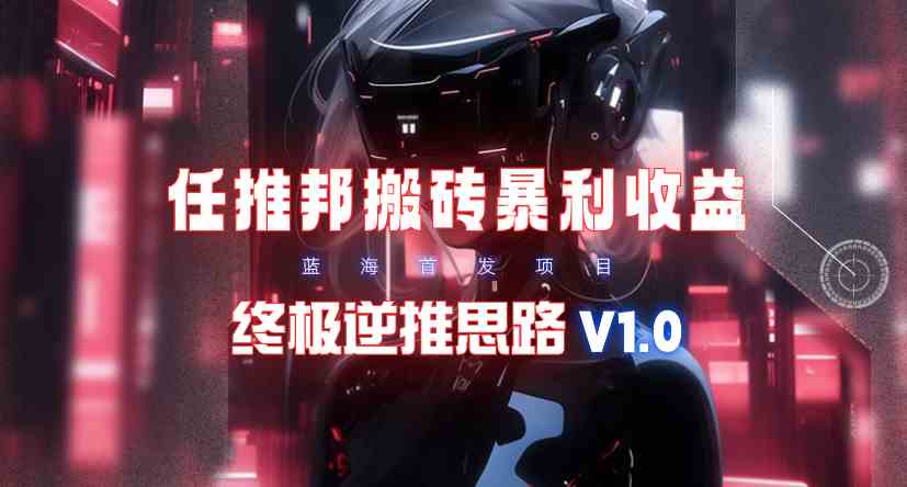 【限时蓝海】任推邦搬砖暴利吃收益_终极逆推思路V1.0-科景网创