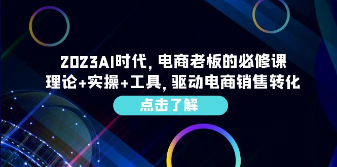 2023AI·时代，电商老板的必修课，理论+实操+工具，驱动电商销售转化-科景网创