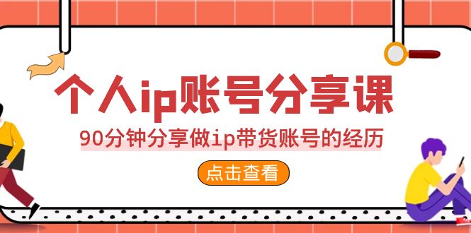 2023个人ip账号分享课，90分钟分享做ip带货账号的经历-科景网创