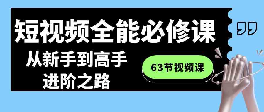 短视频-全能必修课程：从新手到高手进阶之路（63节视频课）-科景网创